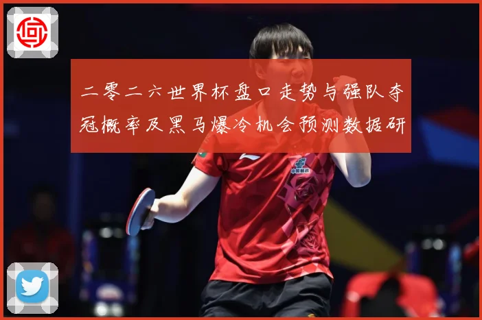 二零二六世界杯盘口走势与强队夺冠概率及黑马爆冷机会预测数据研判-深度解析