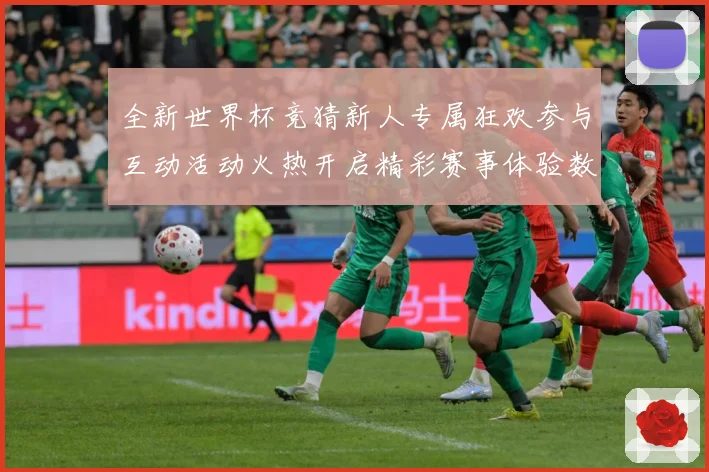 全新世界杯竞猜新人专属狂欢参与互动活动火热开启精彩赛事体验数据研判-深度解析