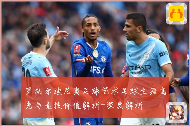 罗纳尔迪尼奥足球艺术足球生涯高光与竞技价值解析-深度解析