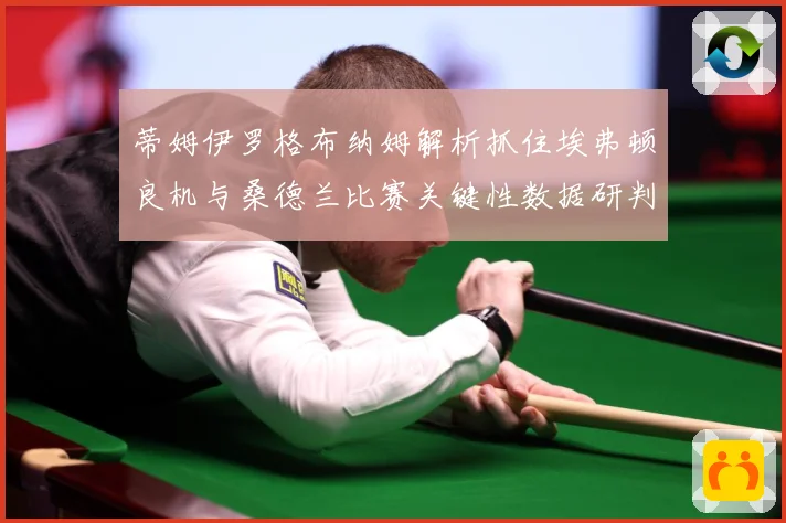 蒂姆伊罗格布纳姆解析抓住埃弗顿良机与桑德兰比赛关键性数据研判-深度解析