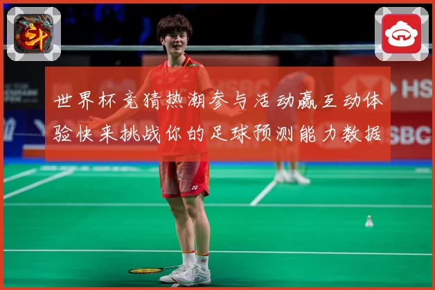 世界杯竞猜热潮参与活动赢互动体验快来挑战你的足球预测能力数据研判-深度解析