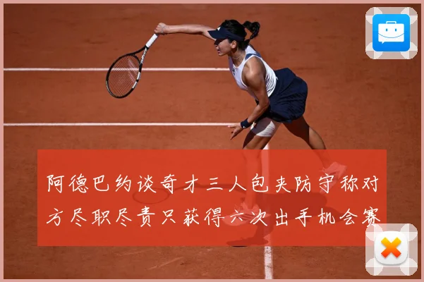阿德巴约谈奇才三人包夹防守称对方尽职尽责只获得六次出手机会赛场复盘-深度解析