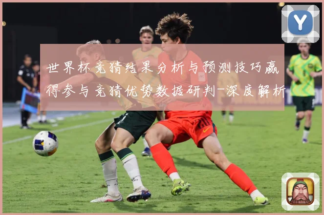 世界杯竞猜结果分析与预测技巧赢得参与竞猜优势数据研判-深度解析