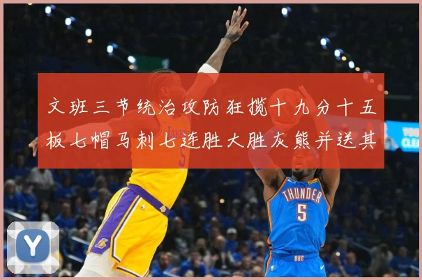 文班三节统治攻防狂揽十九分十五板七帽马刺七连胜大胜灰熊并送其成长观察-深度解析