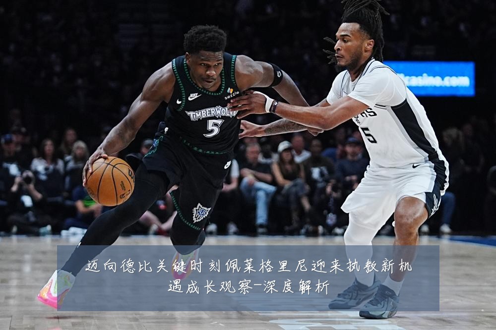 迈向德比关键时刻佩莱格里尼迎来执教新机遇成长观察-深度解析