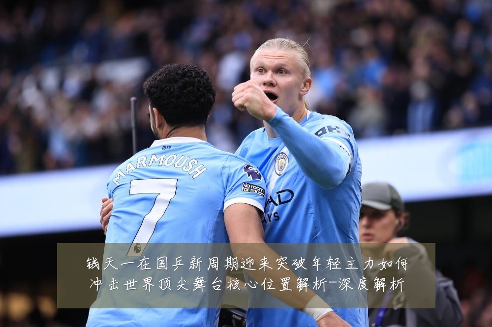钱天一在国乒新周期迎来突破年轻主力如何冲击世界顶尖舞台核心位置解析-深度解析