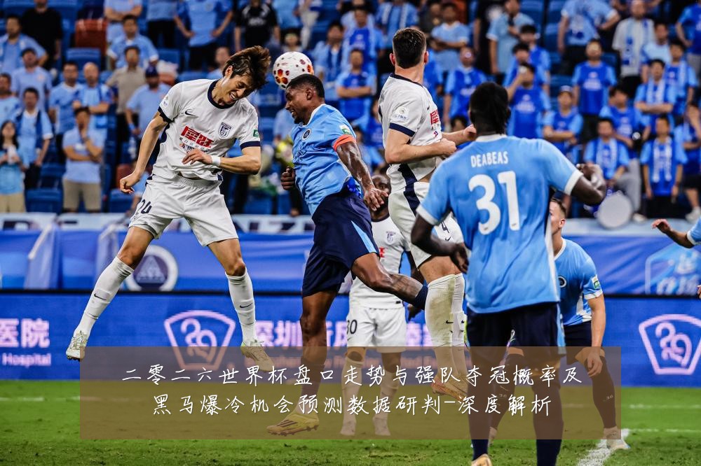 二零二六世界杯盘口走势与强队夺冠概率及黑马爆冷机会预测数据研判-深度解析
