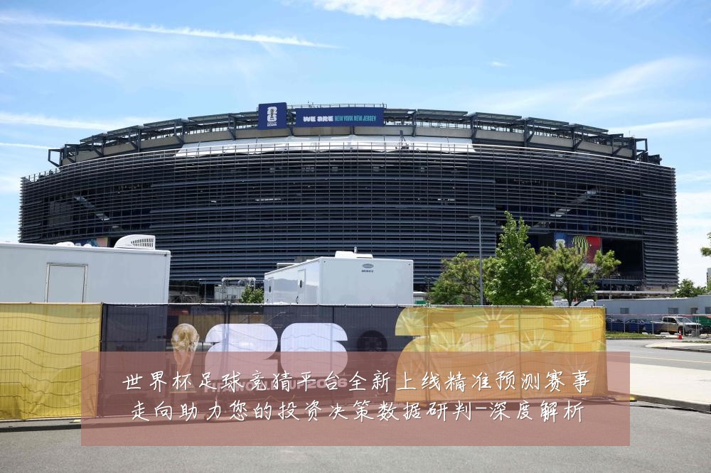 世界杯足球竞猜平台全新上线精准预测赛事走向助力您的投资决策数据研判-深度解析