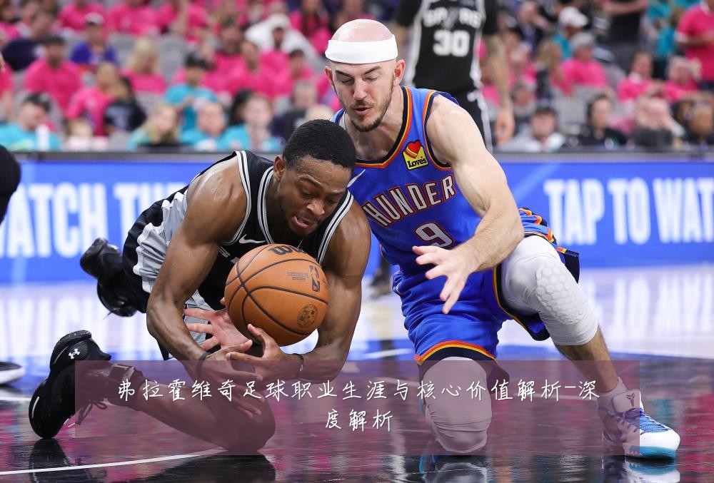 弗拉霍维奇足球职业生涯与核心价值解析-深度解析
