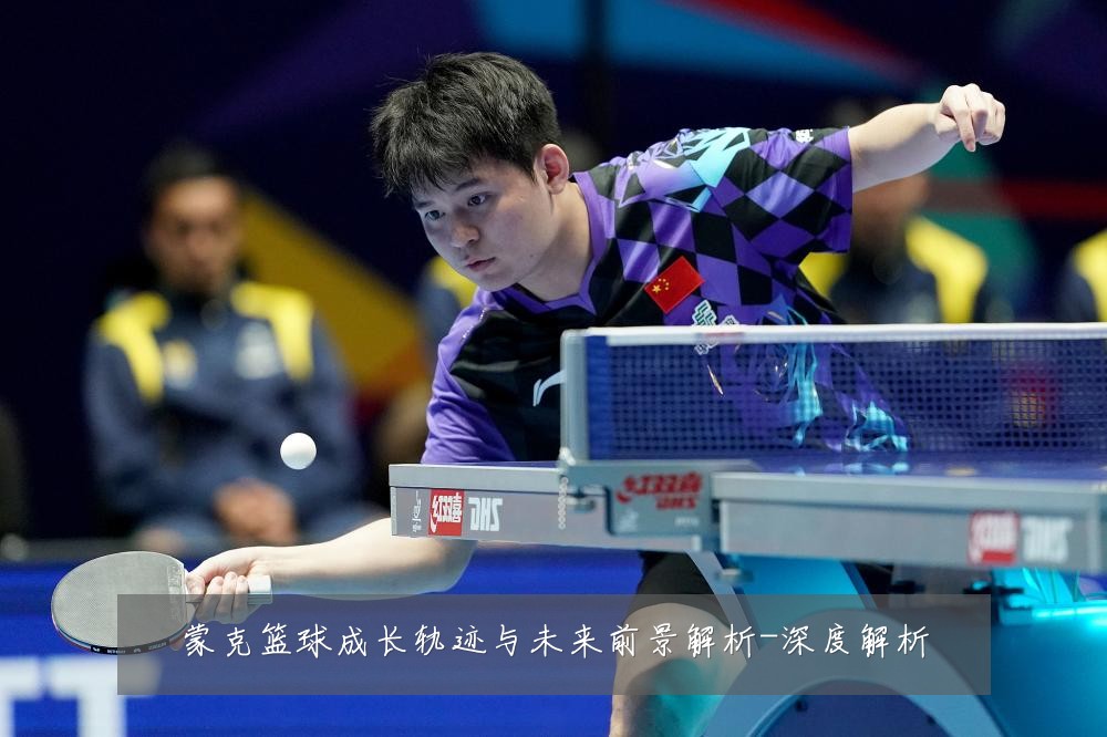 蒙克篮球成长轨迹与未来前景解析-深度解析